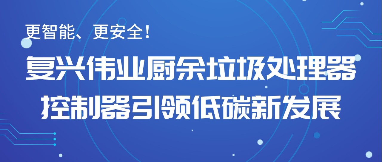 更智能、更安全！復興偉業(yè)廚余垃圾處理器控制器引領低碳新發(fā)展！